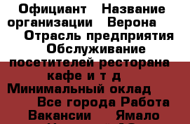 Официант › Название организации ­ Верона 2013 › Отрасль предприятия ­ Обслуживание посетителей ресторана, кафе и т.д. › Минимальный оклад ­ 50 000 - Все города Работа » Вакансии   . Ямало-Ненецкий АО,Муравленко г.